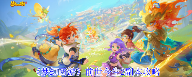 梦幻西游前世今生2副本怎么打